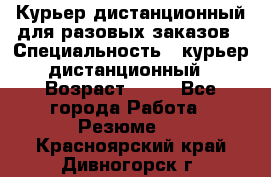 Курьер дистанционный для разовых заказов › Специальность ­ курьер дистанционный › Возраст ­ 52 - Все города Работа » Резюме   . Красноярский край,Дивногорск г.